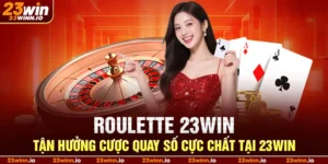 Roulette 23win – Tận Hưởng Cược Quay Số Cực Chất Tại 23WIN